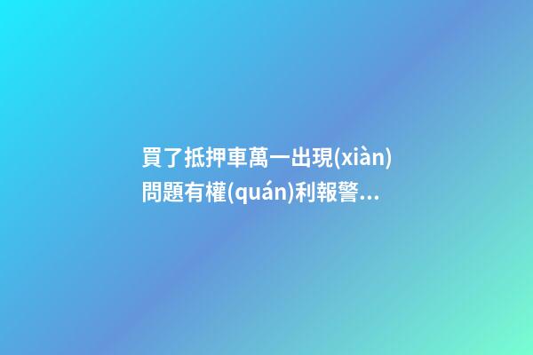 買了抵押車萬一出現(xiàn)問題有權(quán)利報警嗎？